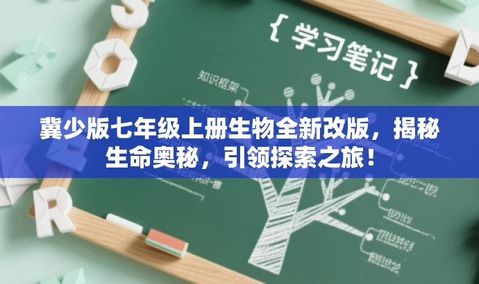 冀少版七年级上册生物全新改版，揭秘生命奥秘，引领探索之旅！