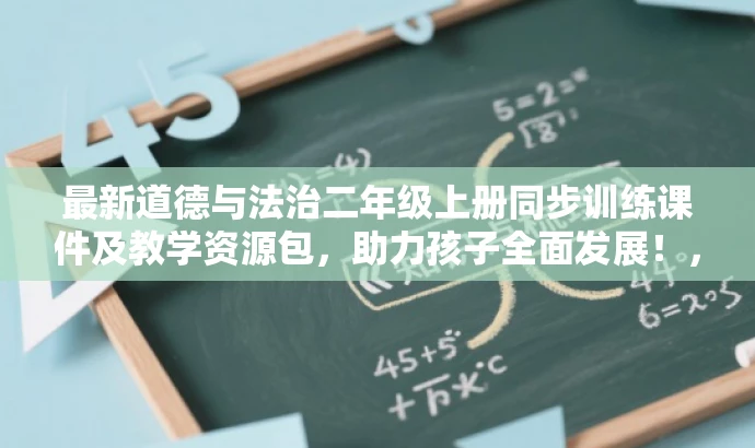 最新道德与法治二年级上册同步训练课件及教学资源包，助力孩子全面发展！，简洁明了，突出了资源包的核心价值，强调同步训练课件对二年级上册道德与法治学习的帮助，同时使用了吸引家长和教育者的语言，符合营销效果的要求。