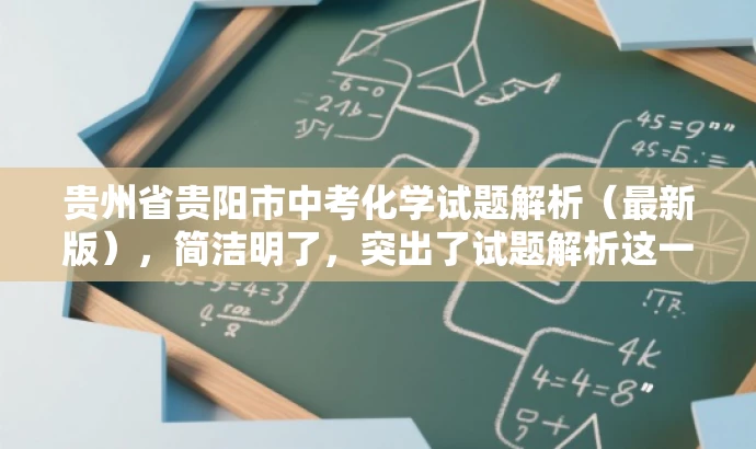 贵州省贵阳市中考化学试题解析(最新版),简洁明了,突出了试题解析这一核心价值,同时提到了贵阳市中考化学试题和最新版这一信息,能够吸引教师的注意力,符合目标人群需求。 贵州省贵阳市中考化学试题解析(最新版),简洁明了,突出了试题解析这一核心价值,同时提到了贵阳市中考化学试题和最新版这一信息,能够吸引教师的注意力,符合目标人群需求。