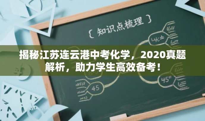 揭秘江苏连云港中考化学,2020真题解析,助力学生高效备考! 揭秘江苏连云港中考化学,2020真题解析,助力学生高效备考!