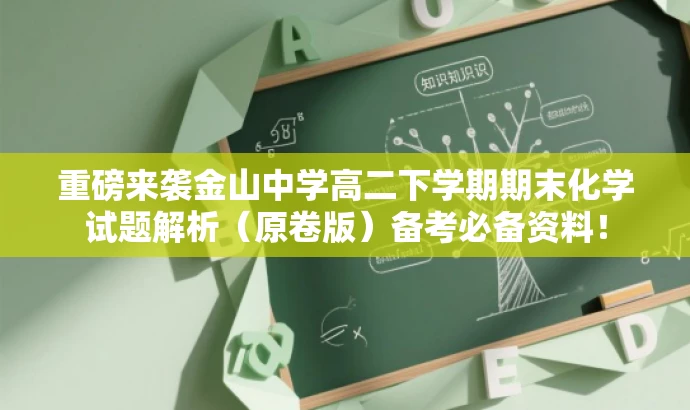 重磅来袭金山中学高二下学期期末化学试题解析(原卷版)备考必备资料! 重磅来袭金山中学高二下学期期末化学试题解析(原卷版)备考必备资料!