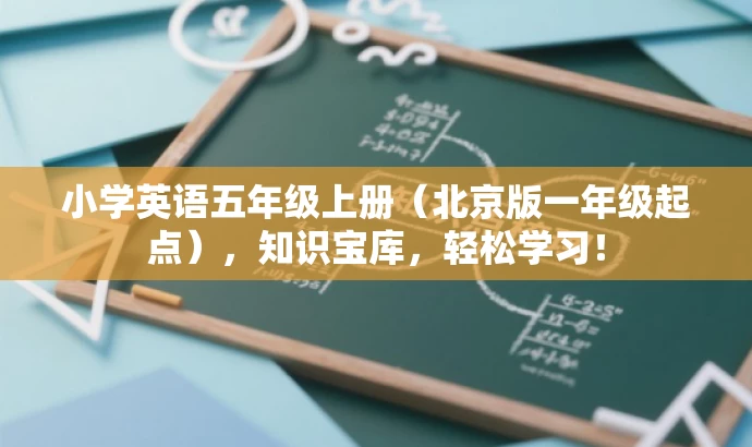 小学英语五年级上册(北京版一年级起点),知识宝库,轻松学习! 小学英语五年级上册(北京版一年级起点),知识宝库,轻松学习!