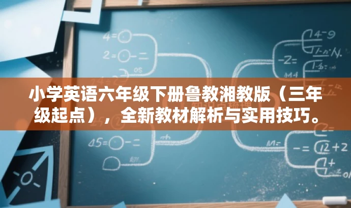 小学英语六年级下册鲁教湘教版(三年级起点),全新教材解析与实用技巧。 小学英语六年级下册鲁教湘教版(三年级起点),全新教材解析与实用技巧。