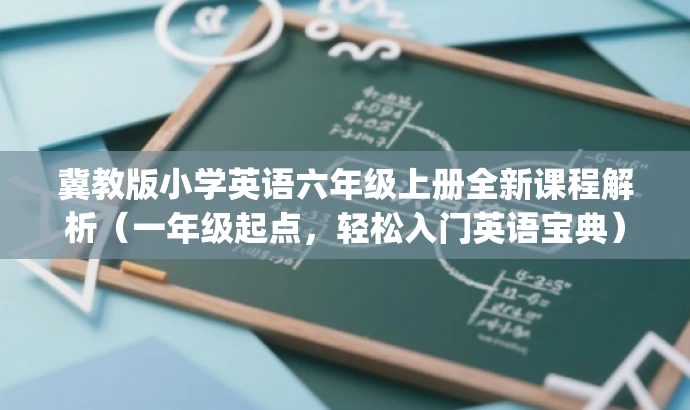 冀教版小学英语六年级上册全新课程解析（一年级起点，轻松入门英语宝典）.pdf