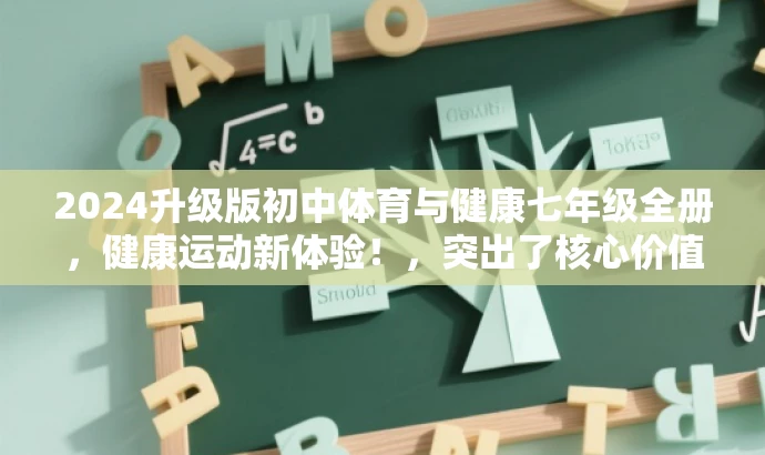 2024升级版初中体育与健康七年级全册,健康运动新体验!,突出了核心价值,强调了升级版的特色,同时语言简洁明了,具有吸引力,符合目标人群的需求。 2024升级版初中体育与健康七年级全册,健康运动新体验!,突出了核心价值,强调了升级版的特色,同时语言简洁明了,具有吸引力,符合目标人群的需求。