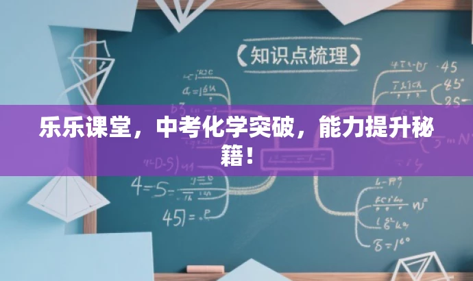 乐乐课堂,中考化学突破,能力提升秘籍! 乐乐课堂,中考化学突破,能力提升秘籍!
