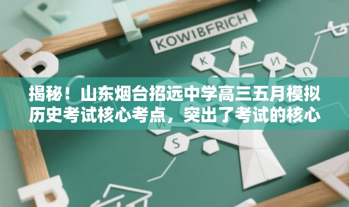 揭秘!山东烟台招远中学高三五月模拟历史考试核心考点,突出了考试的核心价值,同时使用了具有吸引力的语言,能够吸引目标人群的注意力。 揭秘!山东烟台招远中学高三五月模拟历史考试核心考点,突出了考试的核心价值,同时使用了具有吸引力的语言,能够吸引目标人群的注意力。