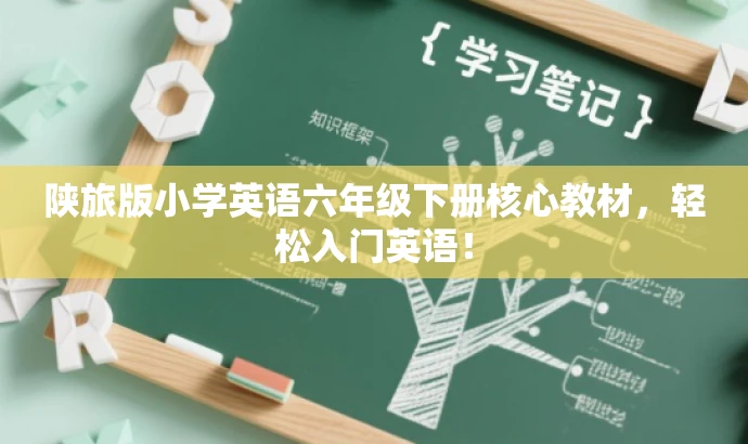 陕旅版小学英语六年级下册核心教材,轻松入门英语! 陕旅版小学英语六年级下册核心教材,轻松入门英语!