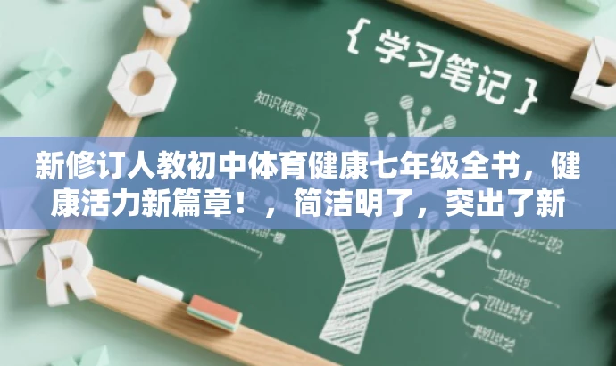 新修订人教初中体育健康七年级全书,健康活力新篇章!,简洁明了,突出了新版教材的核心价值,同时使用了有吸引力的语言来适配目标人群的需求。 新修订人教初中体育健康七年级全书,健康活力新篇章!,简洁明了,突出了新版教材的核心价值,同时使用了有吸引力的语言来适配目标人群的需求。
