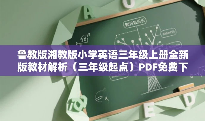 鲁教版湘教版小学英语三年级上册全新版教材解析(三年级起点)PDF免费下载。,突出了教材的核心价值,强调了是专为三年级学生准备的英语教材,同时使用了免费下载的字眼来吸引目标人群的注意力。 鲁教版湘教版小学英语三年级上册全新版教材解析(三年级起点)PDF免费下载。,突出了教材的核心价值,强调了是专为三年级学生准备的英语教材,同时使用了免费下载的字眼来吸引目标人群的注意力。