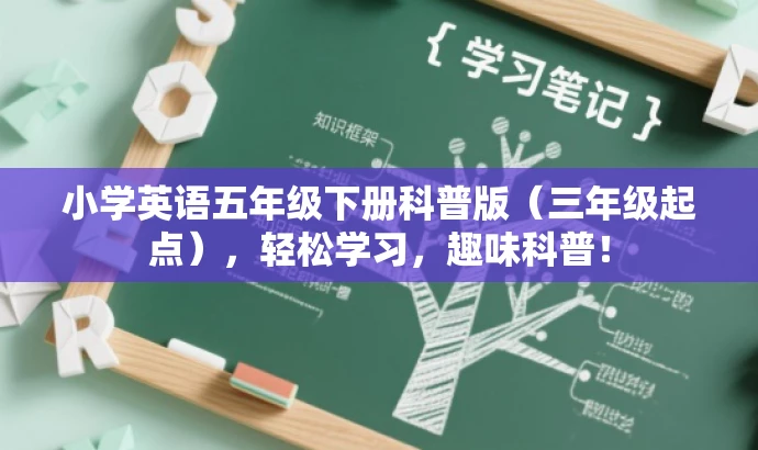 小学英语五年级下册科普版(三年级起点),轻松学习,趣味科普! 小学英语五年级下册科普版(三年级起点),轻松学习,趣味科普!