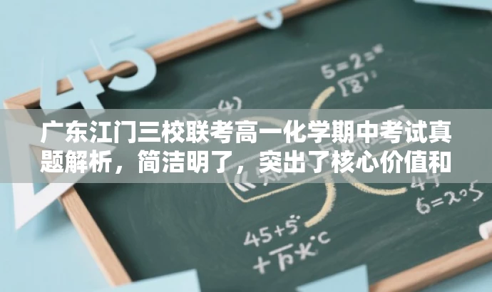 广东江门三校联考高一化学期中考试真题解析,简洁明了,突出了核心价值和目标人群需求,同时语言有吸引力,能够吸引学生和教师的关注。 广东江门三校联考高一化学期中考试真题解析,简洁明了,突出了核心价值和目标人群需求,同时语言有吸引力,能够吸引学生和教师的关注。