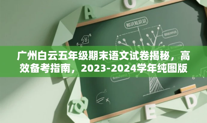 广州白云五年级期末语文试卷揭秘,高效备考指南,2023-2024学年纯图版试题预览 广州白云五年级期末语文试卷揭秘,高效备考指南,2023-2024学年纯图版试题预览
