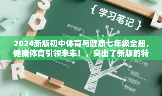 2024新版初中体育与健康七年级全册，健康体育引领未来！，突出了新版的特点，同时强调了体育与健康的核心价值，用健康体育引领未来来吸引目标人群的注意力。