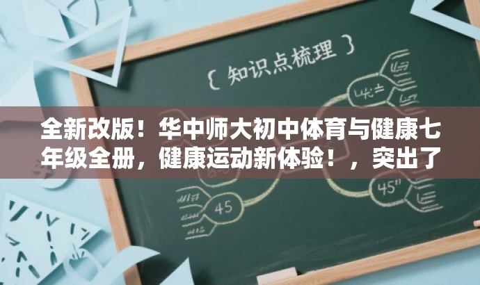 全新改版!华中师大初中体育与健康七年级全册,健康运动新体验!,突出了书籍的新版特点,同时强调了其针对初中体育与健康的教学内容和目标,语言简洁明了,具有吸引力。 全新改版!华中师大初中体育与健康七年级全册,健康运动新体验!,突出了书籍的新版特点,同时强调了其针对初中体育与健康的教学内容和目标,语言简洁明了,具有吸引力。