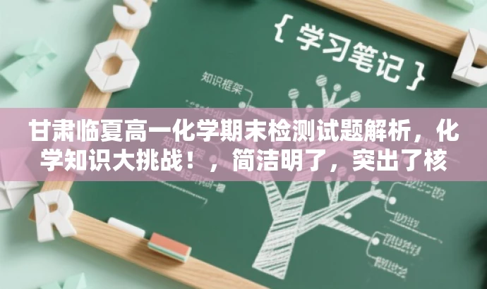 甘肃临夏高一化学期末检测试题解析,化学知识大挑战!,简洁明了,突出了核心价值,能够吸引目标人群的注意力,同时语言简洁,符合营销效果的要求。 甘肃临夏高一化学期末检测试题解析,化学知识大挑战!,简洁明了,突出了核心价值,能够吸引目标人群的注意力,同时语言简洁,符合营销效果的要求。