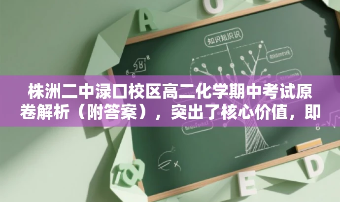 株洲二中渌口校区高二化学期中考试原卷解析(附答案),突出了核心价值,即原卷解析和答案,同时简洁明了地传达了目标人群的需求,即高中生和家长对化学期中考试试题的需求。 株洲二中渌口校区高二化学期中考试原卷解析(附答案),突出了核心价值,即原卷解析和答案,同时简洁明了地传达了目标人群的需求,即高中生和家长对化学期中考试试题的需求。