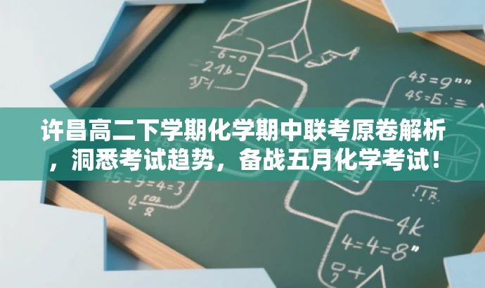 许昌高二下学期化学期中联考原卷解析,洞悉考试趋势,备战五月化学考试! 许昌高二下学期化学期中联考原卷解析,洞悉考试趋势,备战五月化学考试!