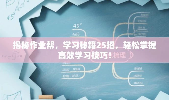 揭秘作业帮,学习秘籍25招,轻松掌握高效学习技巧! 揭秘作业帮,学习秘籍25招,轻松掌握高效学习技巧!