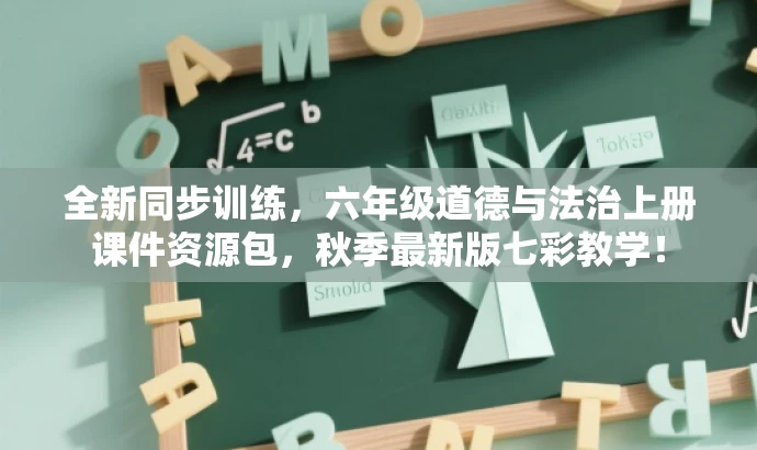 全新同步训练,六年级道德与法治上册课件资源包,秋季最新版七彩教学! 全新同步训练,六年级道德与法治上册课件资源包,秋季最新版七彩教学!