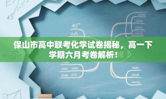 保山市高中联考化学试卷揭秘,高一下学期六月考卷解析! 保山市高中联考化学试卷揭秘,高一下学期六月考卷解析!