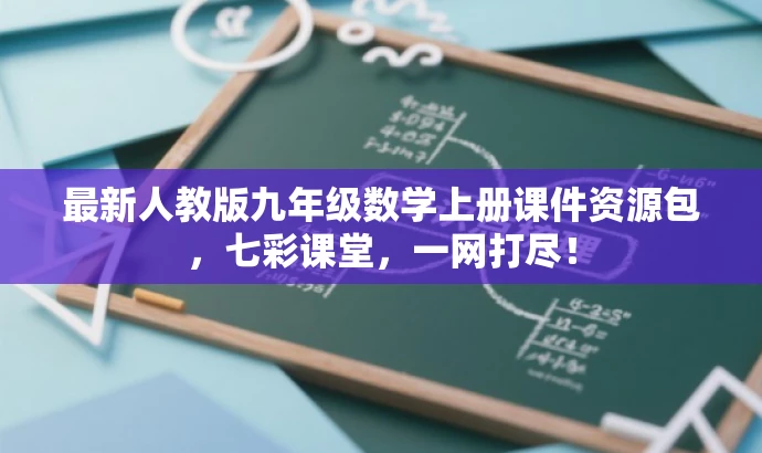 最新人教版九年级数学上册课件资源包,七彩课堂,一网打尽! 最新人教版九年级数学上册课件资源包,七彩课堂,一网打尽!
