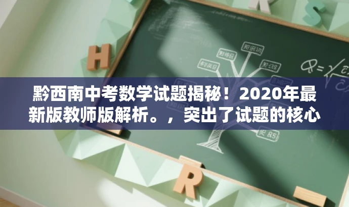 黔西南中考数学试题揭秘!2020年最新版教师版解析。,突出了试题的核心价值,适配了教师及学生群体的需求,语言简洁且具有吸引力。 黔西南中考数学试题揭秘!2020年最新版教师版解析。,突出了试题的核心价值,适配了教师及学生群体的需求,语言简洁且具有吸引力。