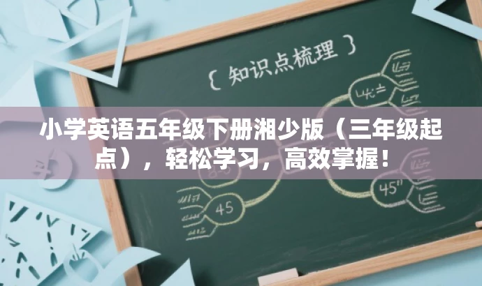 小学英语五年级下册湘少版(三年级起点),轻松学习,高效掌握! 小学英语五年级下册湘少版(三年级起点),轻松学习,高效掌握!