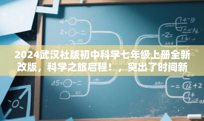 2024武汉社版初中科学七年级上册全新改版，科学之旅启程！，突出了时间新、内容全改，同时用科学之旅启程来突出科学学科的特点，吸引目标人群的注意力。
