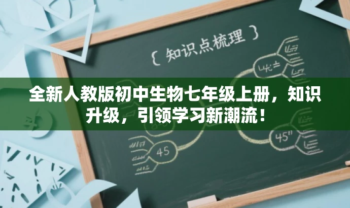 全新人教版初中生物七年级上册,知识升级,引领学习新潮流! 全新人教版初中生物七年级上册,知识升级,引领学习新潮流!