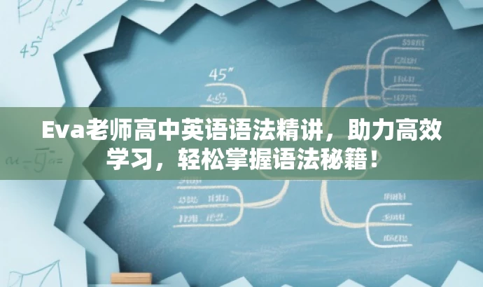 Eva老师高中英语语法精讲,助力高效学习,轻松掌握语法秘籍! Eva老师高中英语语法精讲,助力高效学习,轻松掌握语法秘籍!
