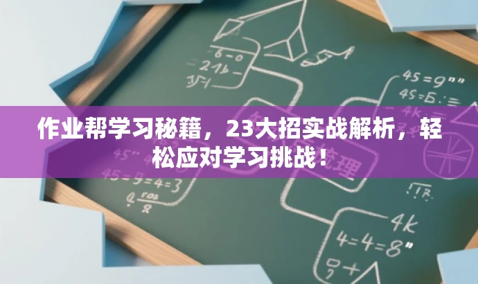 作业帮学习秘籍,23大招实战解析,轻松应对学习挑战! 作业帮学习秘籍,23大招实战解析,轻松应对学习挑战!