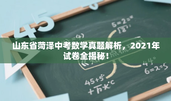 山东省菏泽中考数学真题解析,2021年试卷全揭秘! 山东省菏泽中考数学真题解析,2021年试卷全揭秘!