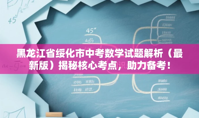 黑龙江省绥化市中考数学试题解析(最新版)揭秘核心考点,助力备考! 黑龙江省绥化市中考数学试题解析(最新版)揭秘核心考点,助力备考!