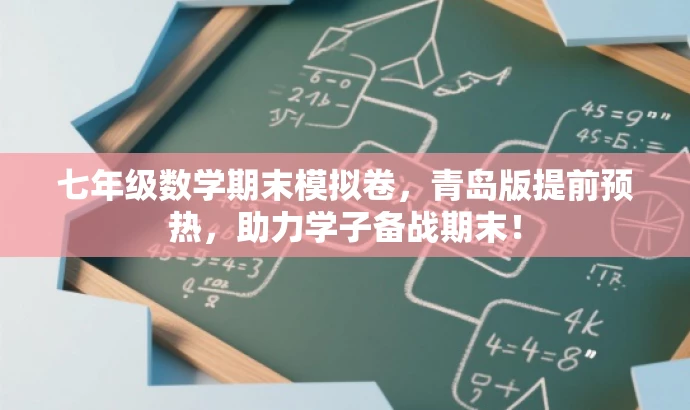 七年级数学期末模拟卷,青岛版提前预热,助力学子备战期末! 七年级数学期末模拟卷,青岛版提前预热,助力学子备战期末!