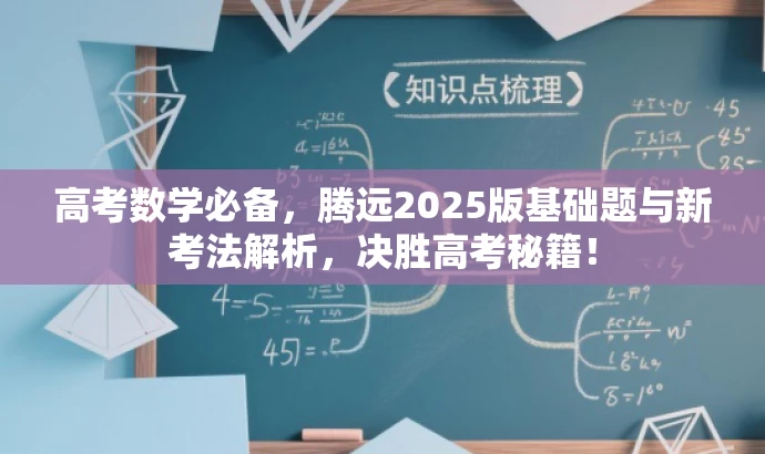 高考数学必备,腾远2025版基础题与新考法解析,决胜高考秘籍! 高考数学必备,腾远2025版基础题与新考法解析,决胜高考秘籍!