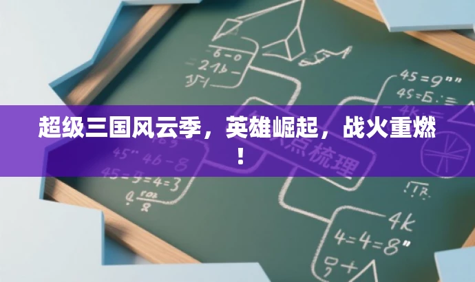 超级三国风云季,英雄崛起,战火重燃! 超级三国风云季,英雄崛起,战火重燃!