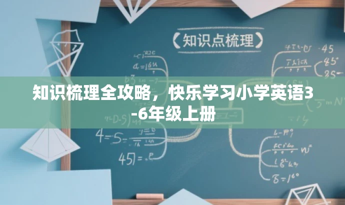 知识梳理全攻略,快乐学习小学英语3-6年级上册 知识梳理全攻略,快乐学习小学英语3-6年级上册