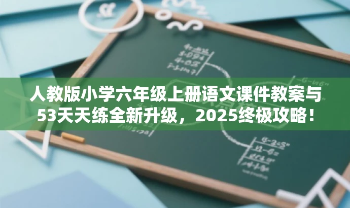 人教版小学六年级上册语文课件教案与53天天练全新升级,2025终极攻略! 人教版小学六年级上册语文课件教案与53天天练全新升级,2025终极攻略!