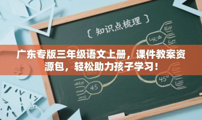 广东专版三年级语文上册,课件教案资源包,轻松助力孩子学习! 广东专版三年级语文上册,课件教案资源包,轻松助力孩子学习!