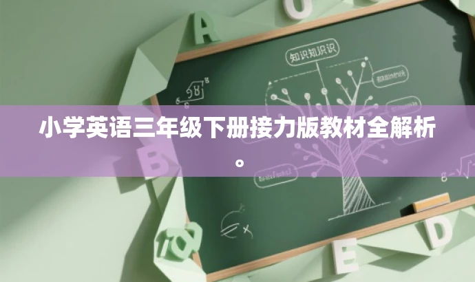 小学英语三年级下册接力版教材全解析。 小学英语三年级下册接力版教材全解析。