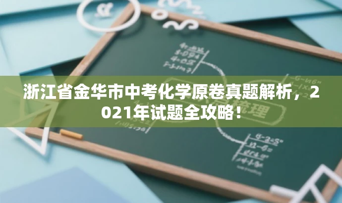 浙江省金华市中考化学原卷真题解析,2021年试题全攻略! 浙江省金华市中考化学原卷真题解析,2021年试题全攻略!