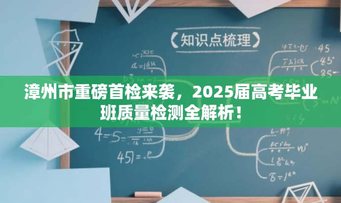 漳州市重磅首检来袭，2025届高考毕业班质量检测全解析！