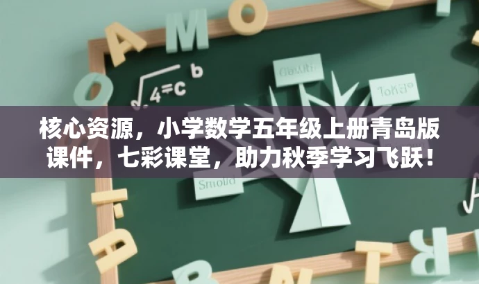 核心资源,小学数学五年级上册青岛版课件,七彩课堂,助力秋季学习飞跃! 核心资源,小学数学五年级上册青岛版课件,七彩课堂,助力秋季学习飞跃!