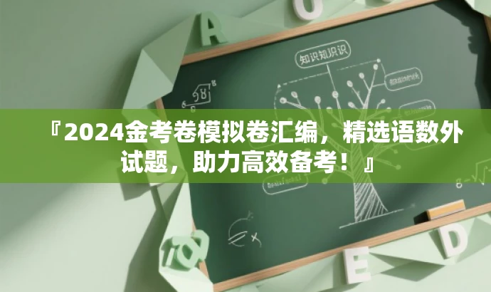 『2024金考卷模拟卷汇编，精选语数外试题，助力高效备考！』