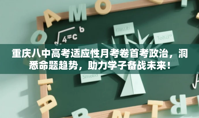 重庆八中高考适应性月考卷首考政治,洞悉命题趋势,助力学子备战未来! 重庆八中高考适应性月考卷首考政治,洞悉命题趋势,助力学子备战未来!