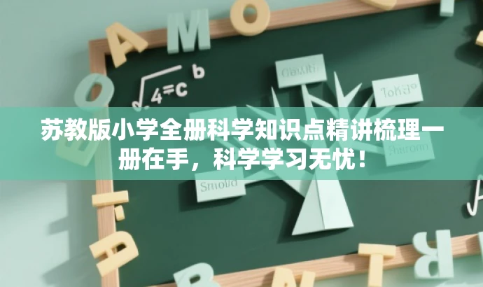 苏教版小学全册科学知识点精讲梳理一册在手,科学学习无忧! 苏教版小学全册科学知识点精讲梳理一册在手,科学学习无忧!