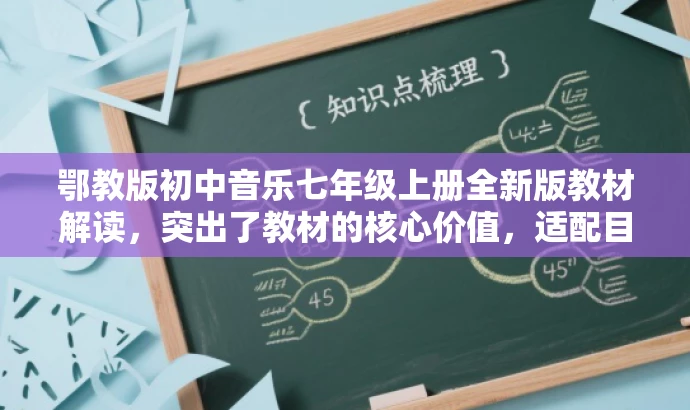 鄂教版初中音乐七年级上册全新版教材解读,突出了教材的核心价值,适配目标人群需求,同时语言简洁明了,具有吸引力。 鄂教版初中音乐七年级上册全新版教材解读,突出了教材的核心价值,适配目标人群需求,同时语言简洁明了,具有吸引力。