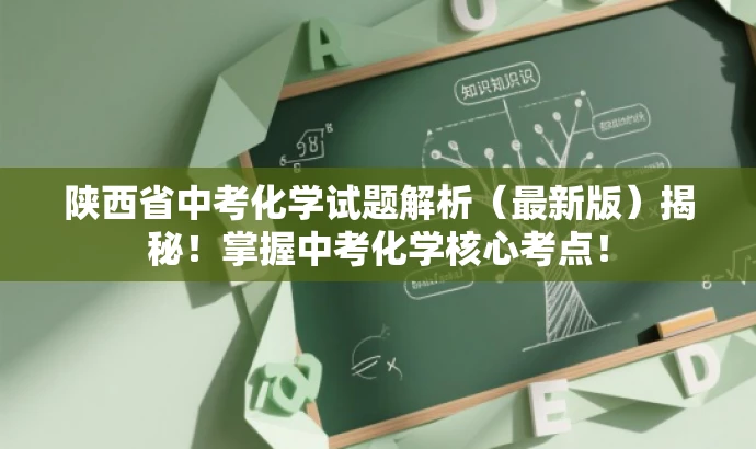 陕西省中考化学试题解析(最新版)揭秘!掌握中考化学核心考点! 陕西省中考化学试题解析(最新版)揭秘!掌握中考化学核心考点!