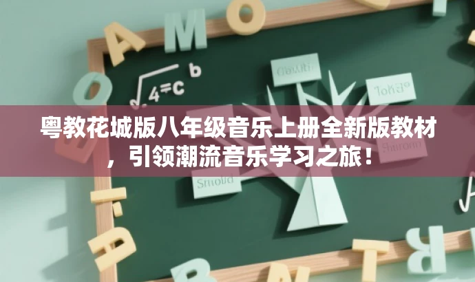 粤教花城版八年级音乐上册全新版教材,引领潮流音乐学习之旅! 粤教花城版八年级音乐上册全新版教材,引领潮流音乐学习之旅!